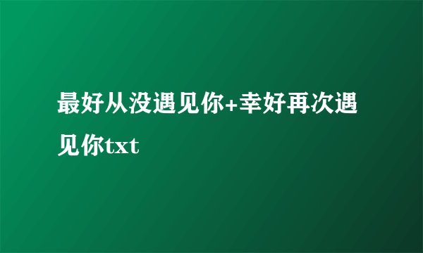 最好从没遇见你+幸好再次遇见你txt