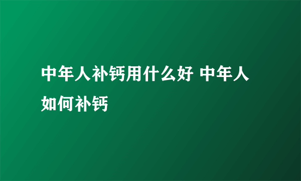 中年人补钙用什么好 中年人如何补钙