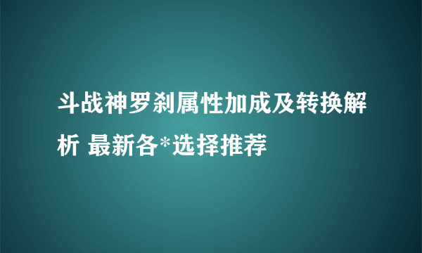 斗战神罗刹属性加成及转换解析 最新各*选择推荐