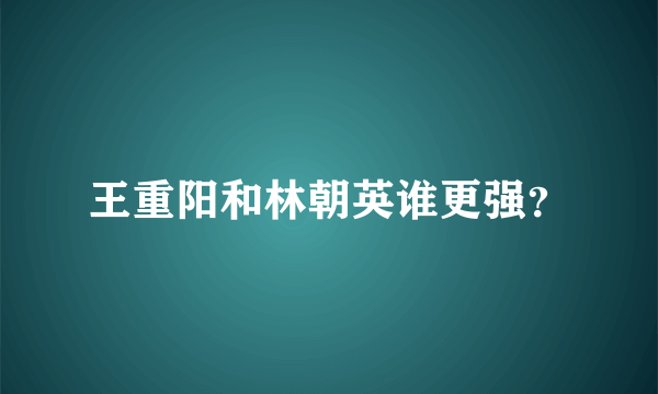 王重阳和林朝英谁更强？