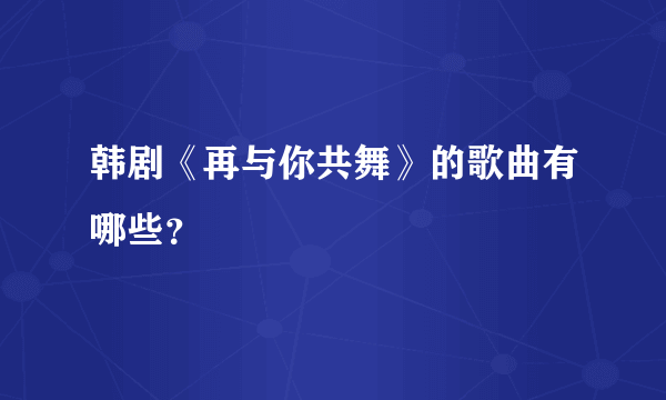 韩剧《再与你共舞》的歌曲有哪些？