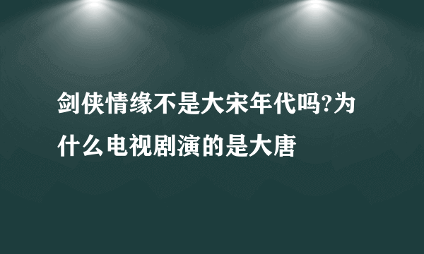 剑侠情缘不是大宋年代吗?为什么电视剧演的是大唐