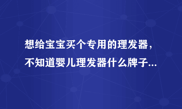 想给宝宝买个专用的理发器，不知道婴儿理发器什么牌子...