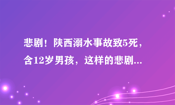 悲剧！陕西溺水事故致5死，含12岁男孩，这样的悲剧能否避免？