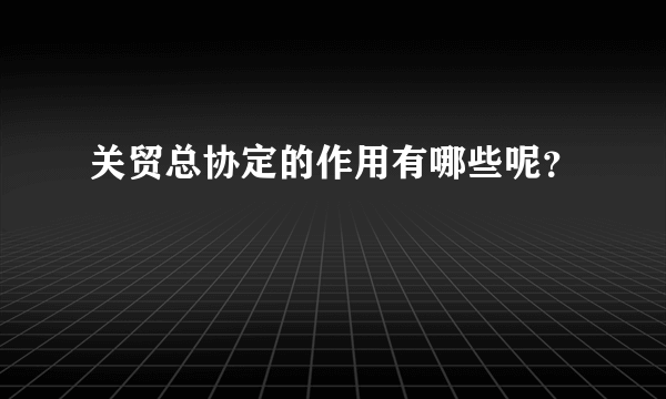 关贸总协定的作用有哪些呢？