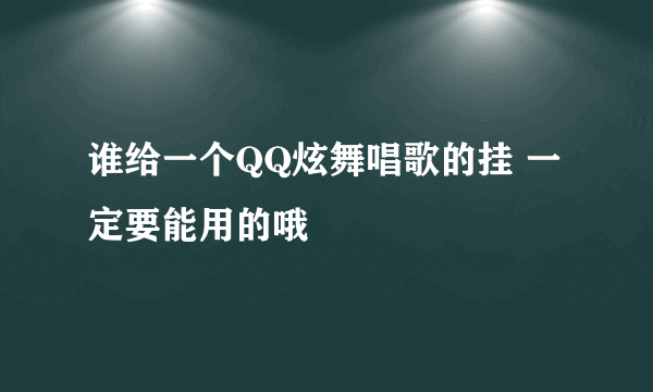 谁给一个QQ炫舞唱歌的挂 一定要能用的哦