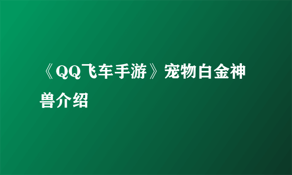 《QQ飞车手游》宠物白金神兽介绍