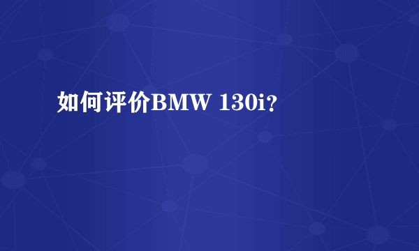 如何评价BMW 130i？