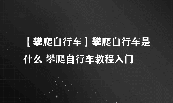 【攀爬自行车】攀爬自行车是什么 攀爬自行车教程入门