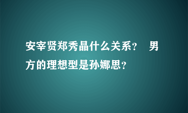 安宰贤郑秀晶什么关系？  男方的理想型是孙娜思？