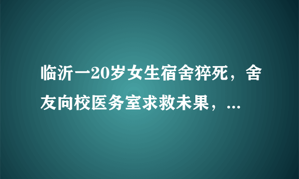 临沂一20岁女生宿舍猝死，舍友向校医务室求救未果，校方是否需要担责？