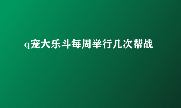 q宠大乐斗每周举行几次帮战