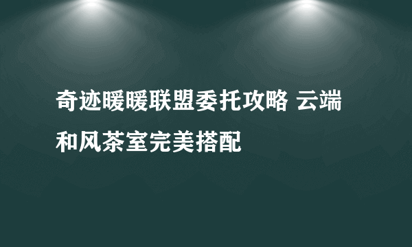 奇迹暖暖联盟委托攻略 云端和风茶室完美搭配