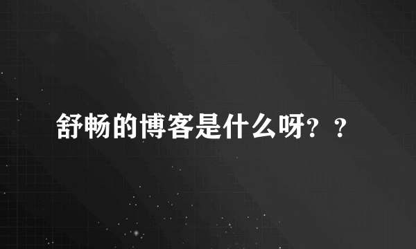 舒畅的博客是什么呀？？