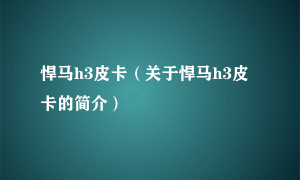 悍马h3皮卡（关于悍马h3皮卡的简介）