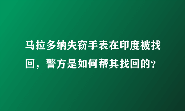 马拉多纳失窃手表在印度被找回，警方是如何帮其找回的？