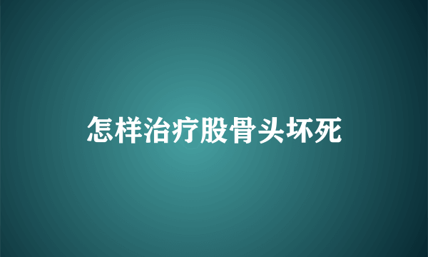 怎样治疗股骨头坏死