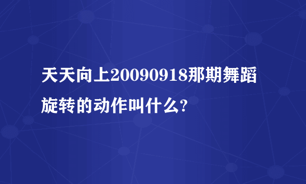 天天向上20090918那期舞蹈旋转的动作叫什么?