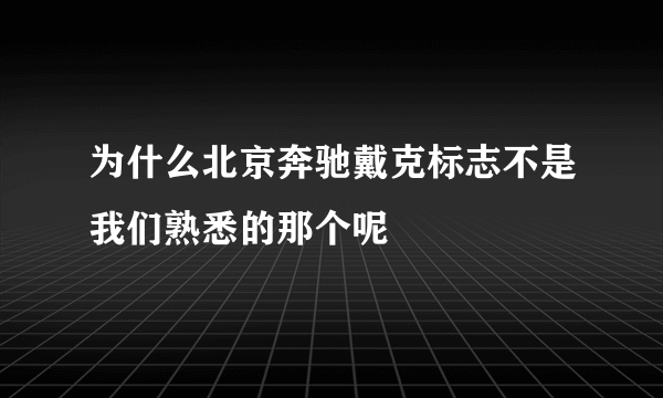 为什么北京奔驰戴克标志不是我们熟悉的那个呢