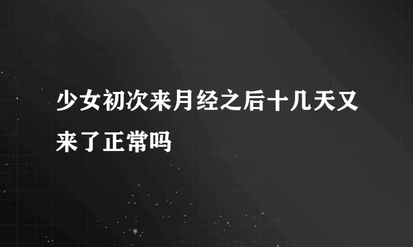 少女初次来月经之后十几天又来了正常吗