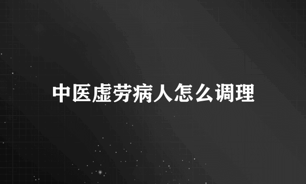 中医虚劳病人怎么调理