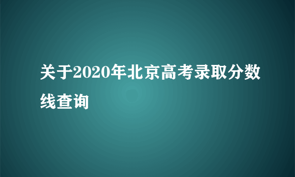 关于2020年北京高考录取分数线查询