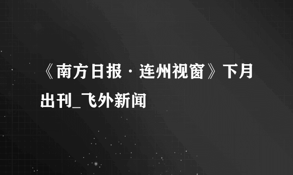 《南方日报·连州视窗》下月出刊_飞外新闻