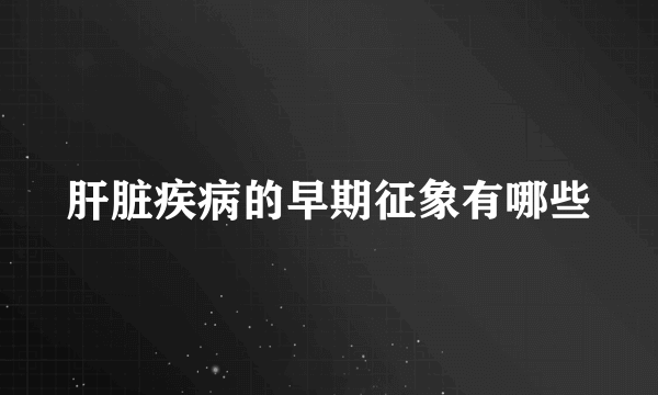 肝脏疾病的早期征象有哪些