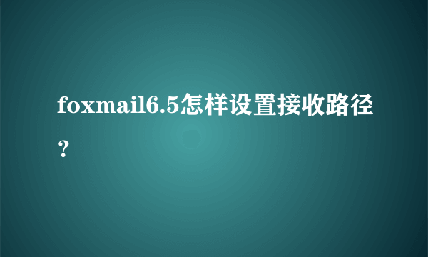 foxmail6.5怎样设置接收路径？