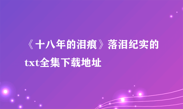 《十八年的泪痕》落泪纪实的txt全集下载地址