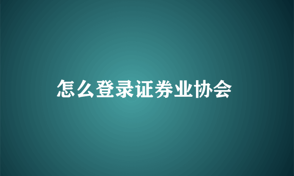 怎么登录证券业协会 