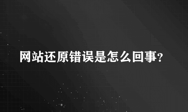 网站还原错误是怎么回事？