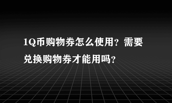 1Q币购物券怎么使用？需要兑换购物券才能用吗？