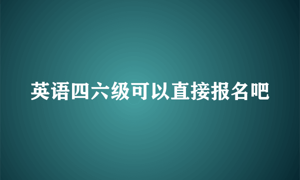 英语四六级可以直接报名吧