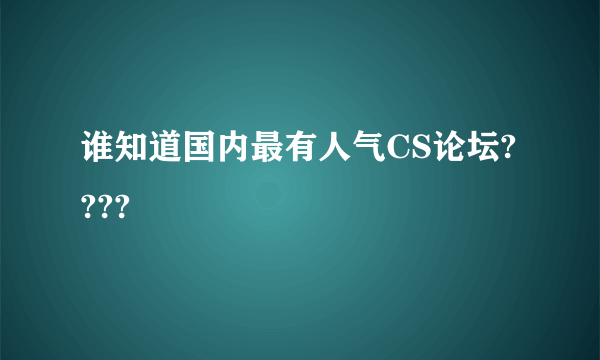 谁知道国内最有人气CS论坛????