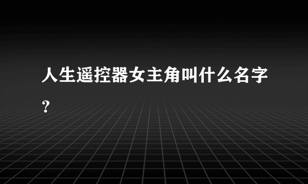 人生遥控器女主角叫什么名字？