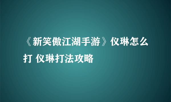 《新笑傲江湖手游》仪琳怎么打 仪琳打法攻略