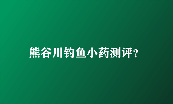 熊谷川钓鱼小药测评？