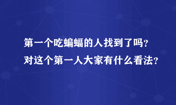 第一个吃蝙蝠的人找到了吗？对这个第一人大家有什么看法？