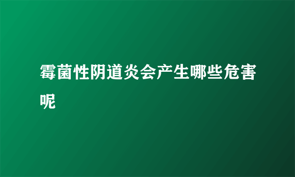 霉菌性阴道炎会产生哪些危害呢