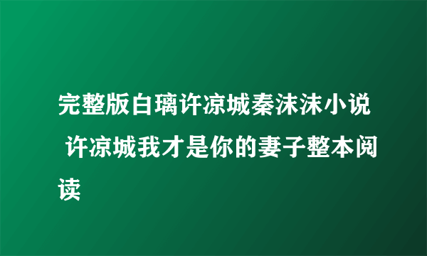 完整版白璃许凉城秦沫沫小说 许凉城我才是你的妻子整本阅读