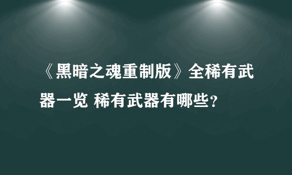 《黑暗之魂重制版》全稀有武器一览 稀有武器有哪些？