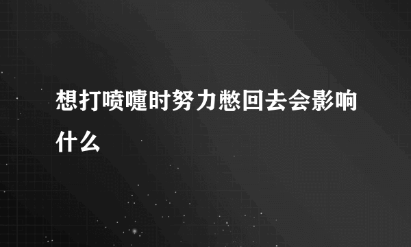 想打喷嚏时努力憋回去会影响什么