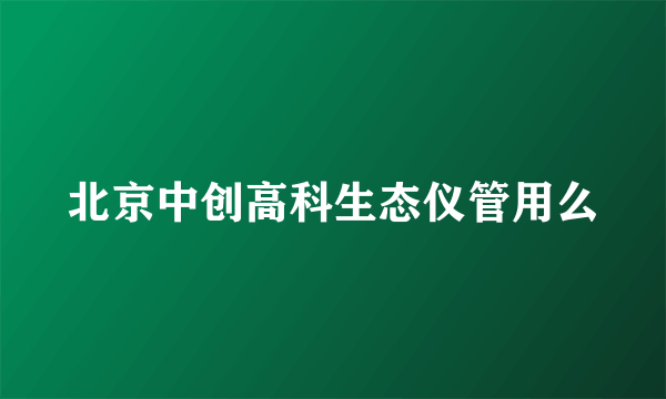 北京中创高科生态仪管用么