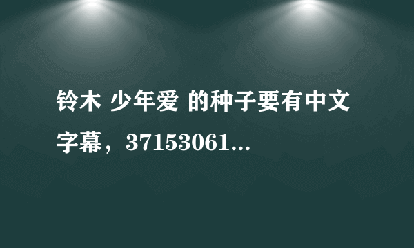 铃木 少年爱 的种子要有中文字幕，371530611@qq com 要里面穿蓝色衣服的小孩那个和铃木 超级感谢