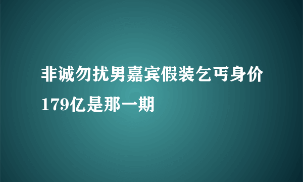 非诚勿扰男嘉宾假装乞丐身价179亿是那一期