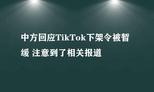 中方回应TikTok下架令被暂缓 注意到了相关报道