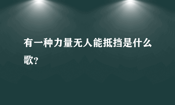 有一种力量无人能抵挡是什么歌？