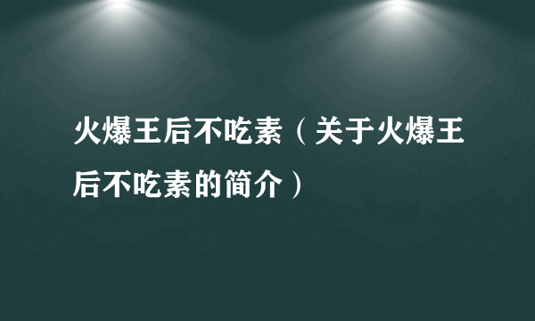 火爆王后不吃素（关于火爆王后不吃素的简介）