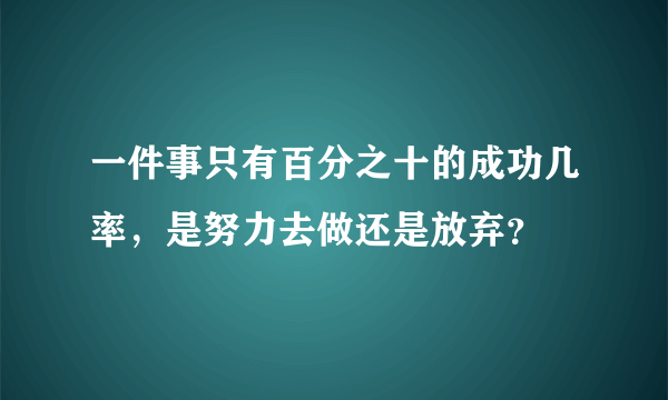 一件事只有百分之十的成功几率，是努力去做还是放弃？